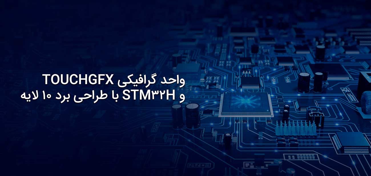 واحد گرافیکی TOUCHGFX و STM32H با طراحی برد ۱۰ لایه